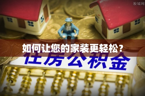 麻阳如何让您的家装更轻松？