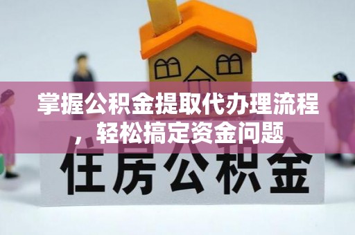 麻阳掌握公积金提取代办理流程，轻松搞定资金问题