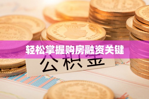 麻阳轻松掌握购房融资关键