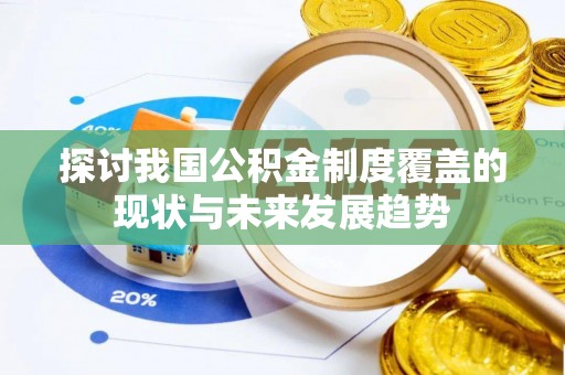 麻阳探讨我国公积金制度覆盖的现状与未来发展趋势
