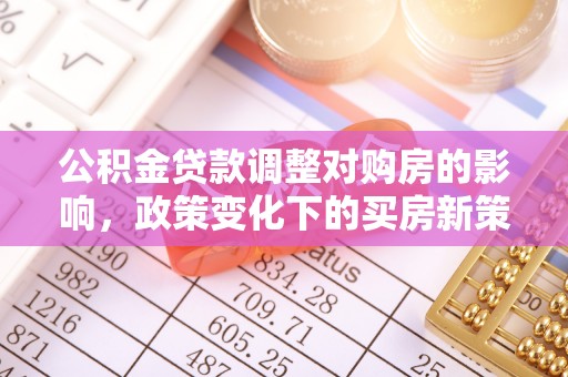 麻阳公积金贷款调整对购房的影响，政策变化下的买房新策略