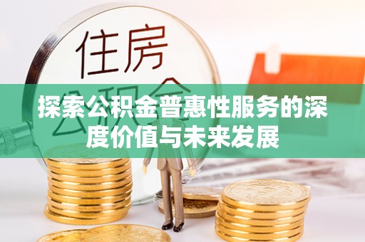 麻阳探索公积金普惠性服务的深度价值与未来发展