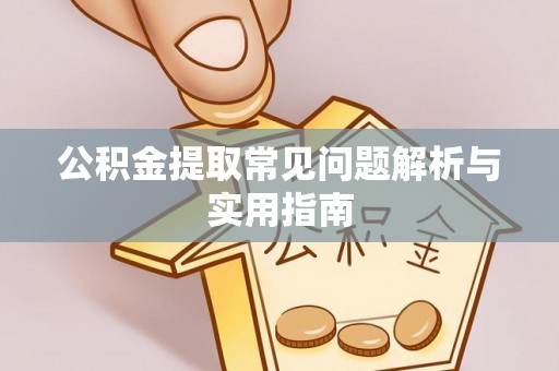 麻阳公积金提取常见问题解析与实用指南