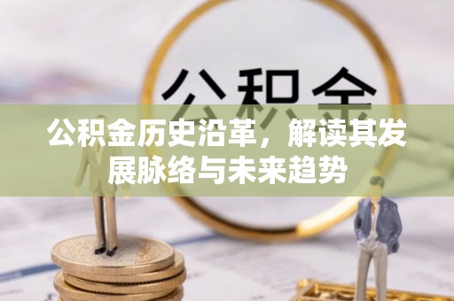 麻阳公积金历史沿革，解读其发展脉络与未来趋势
