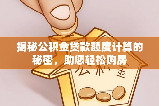 麻阳揭秘公积金贷款额度计算的秘密，助您轻松购房