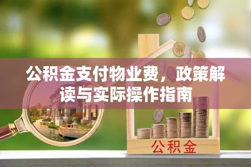 麻阳公积金支付物业费，政策解读与实际操作指南