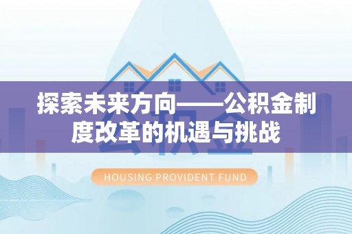 麻阳探索未来方向——公积金制度改革的机遇与挑战