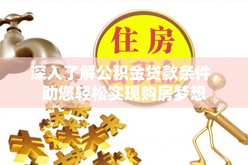 麻阳深入了解公积金贷款条件，助您轻松实现购房梦想