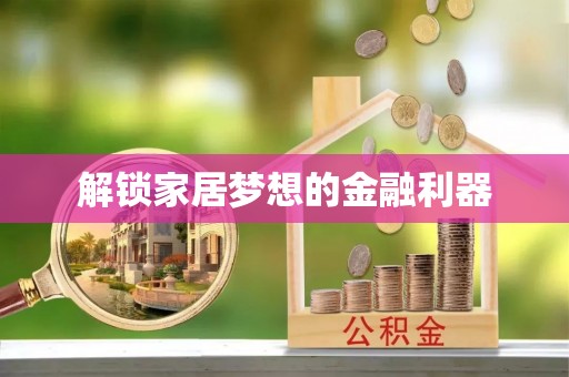 麻阳解锁家居梦想的金融利器
