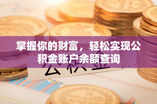 麻阳掌握你的财富，轻松实现公积金账户余额查询