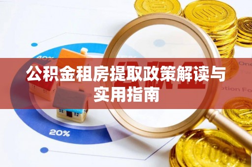 麻阳公积金租房提取政策解读与实用指南