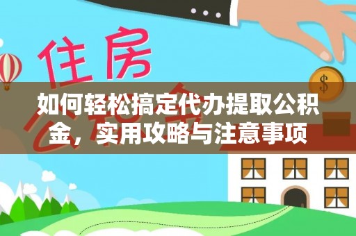 麻阳如何轻松搞定代办提取公积金，实用攻略与注意事项
