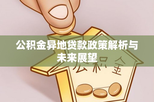 麻阳公积金异地贷款政策解析与未来展望