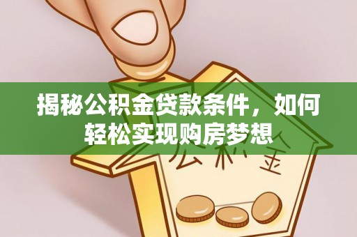 麻阳揭秘公积金贷款条件，如何轻松实现购房梦想