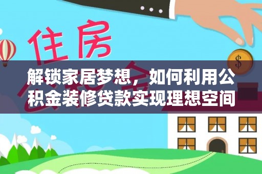 麻阳解锁家居梦想，如何利用公积金装修贷款实现理想空间