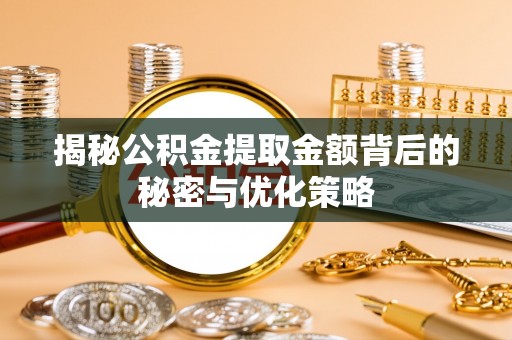 麻阳揭秘公积金提取金额背后的秘密与优化策略
