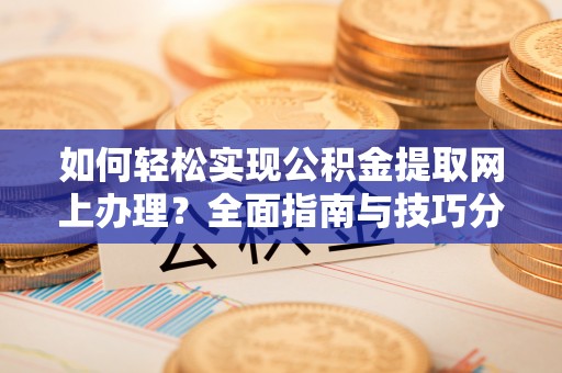 麻阳如何轻松实现公积金提取网上办理？全面指南与技巧分享