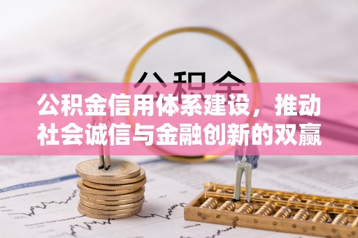 麻阳公积金信用体系建设，推动社会诚信与金融创新的双赢之道