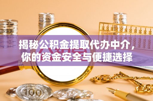 麻阳揭秘公积金提取代办中介，你的资金安全与便捷选择