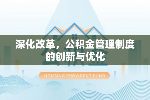麻阳深化改革，公积金管理制度的创新与优化