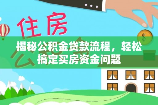麻阳揭秘公积金贷款流程，轻松搞定买房资金问题