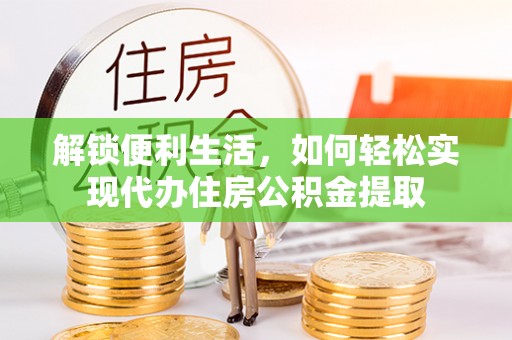 麻阳解锁便利生活，如何轻松实现代办住房公积金提取