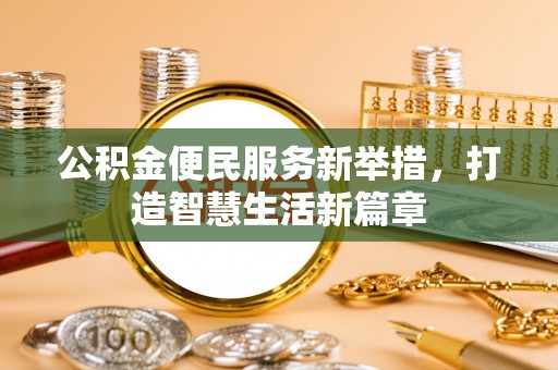 麻阳公积金便民服务新举措，打造智慧生活新篇章