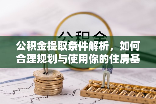 麻阳公积金提取条件解析，如何合理规划与使用你的住房基金