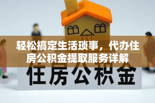 麻阳轻松搞定生活琐事，代办住房公积金提取服务详解