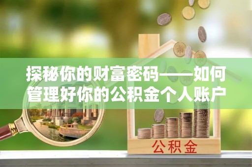 麻阳探秘你的财富密码——如何管理好你的公积金个人账户信息