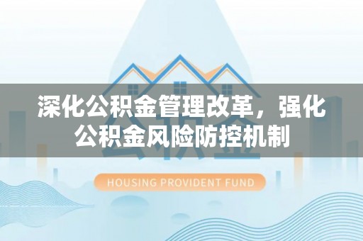 麻阳深化公积金管理改革，强化公积金风险防控机制
