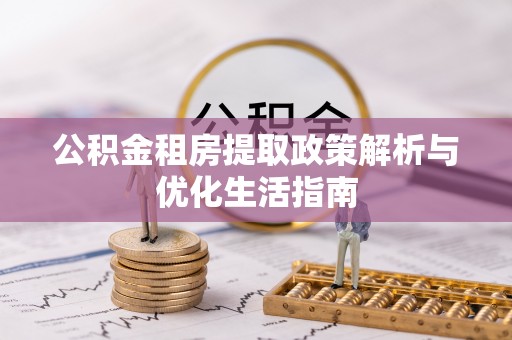 麻阳公积金租房提取政策解析与优化生活指南
