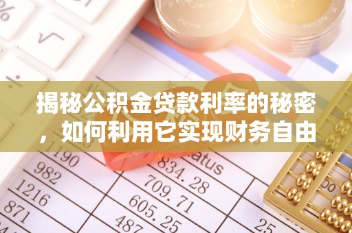 麻阳揭秘公积金贷款利率的秘密，如何利用它实现财务自由？