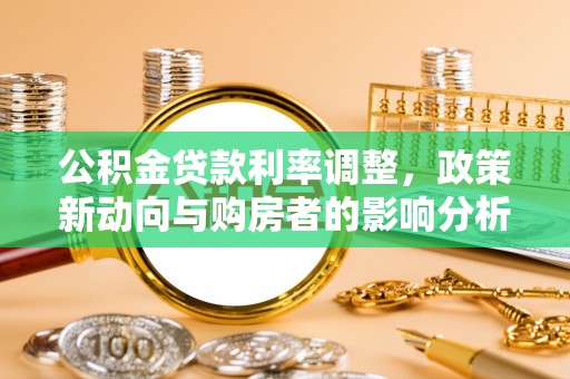 麻阳公积金贷款利率调整，政策新动向与购房者的影响分析