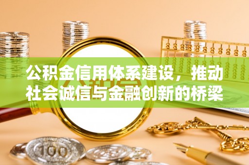 麻阳公积金信用体系建设，推动社会诚信与金融创新的桥梁
