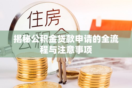 麻阳揭秘公积金贷款申请的全流程与注意事项