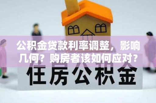 麻阳公积金贷款利率调整，影响几何？购房者该如何应对？