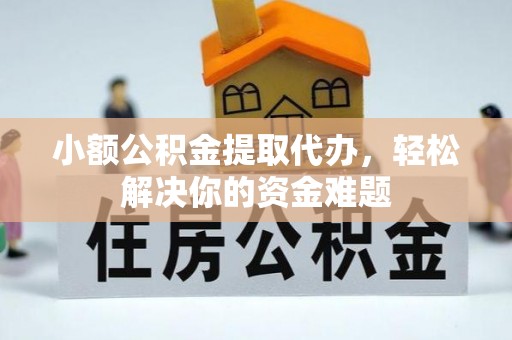 麻阳小额公积金提取代办，轻松解决你的资金难题