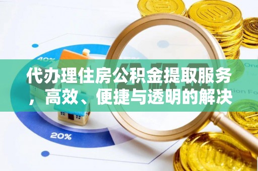 麻阳代办理住房公积金提取服务，高效、便捷与透明的解决方案