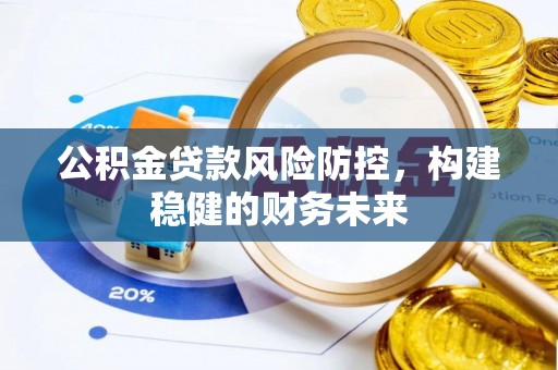 麻阳公积金贷款风险防控，构建稳健的财务未来