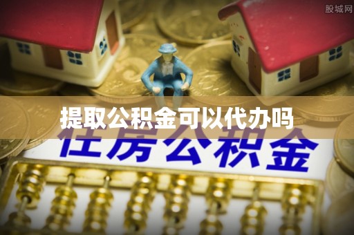 麻阳提取公积金可以代办吗