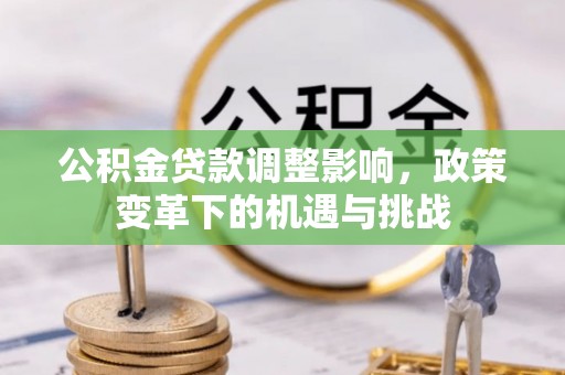 麻阳公积金贷款调整影响，政策变革下的机遇与挑战