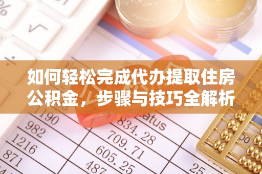 麻阳如何轻松完成代办提取住房公积金，步骤与技巧全解析