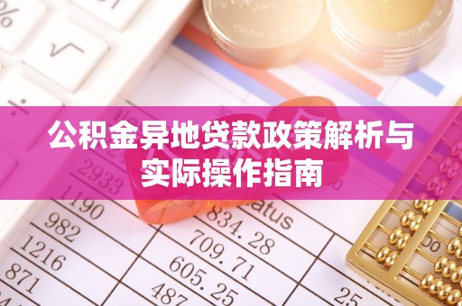 麻阳公积金异地贷款政策解析与实际操作指南