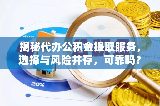 麻阳揭秘代办公积金提取服务，选择与风险并存，可靠吗？