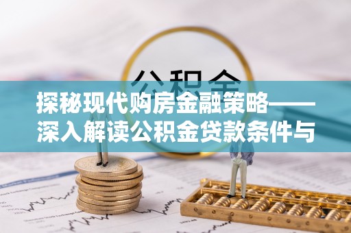 麻阳探秘现代购房金融策略——深入解读公积金贷款条件与优势