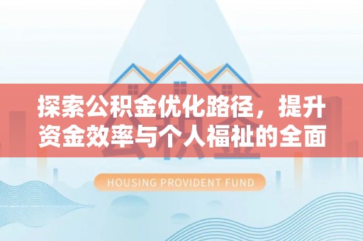 麻阳探索公积金优化路径，提升资金效率与个人福祉的全面解析
