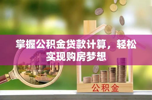 麻阳掌握公积金贷款计算，轻松实现购房梦想