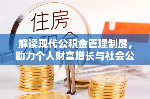 麻阳解读现代公积金管理制度，助力个人财富增长与社会公平
