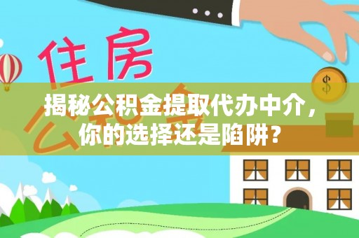 麻阳揭秘公积金提取代办中介，你的选择还是陷阱？
